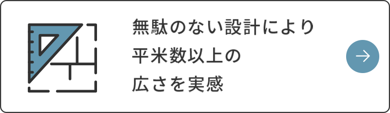 無駄のない設計により平米数以上の広さを実感