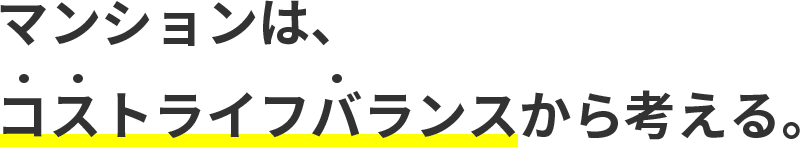 マンションは、コストライフバランスから考える。